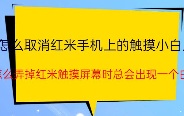 怎么取消红米手机上的触摸小白点 要怎么弄掉红米触摸屏幕时总会出现一个白点？